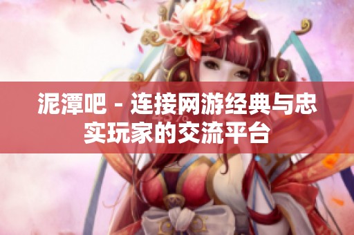 泥潭吧 - 连接网游经典与忠实玩家的交流平台