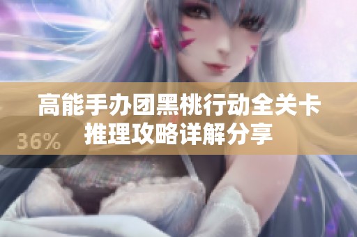 高能手办团黑桃行动全关卡推理攻略详解分享