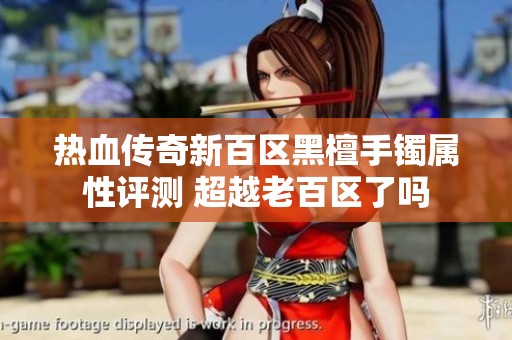 热血传奇新百区黑檀手镯属性评测 超越老百区了吗