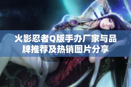 火影忍者Q版手办厂家与品牌推荐及热销图片分享