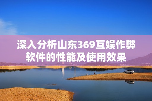 深入分析山东369互娱作弊软件的性能及使用效果