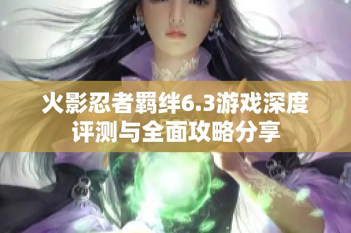 火影忍者羁绊6.3游戏深度评测与全面攻略分享
