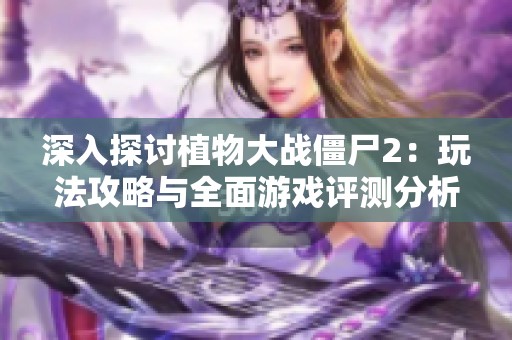 深入探讨植物大战僵尸2：玩法攻略与全面游戏评测分析