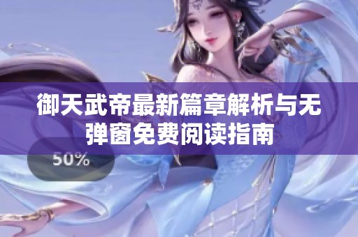 御天武帝最新篇章解析与无弹窗免费阅读指南