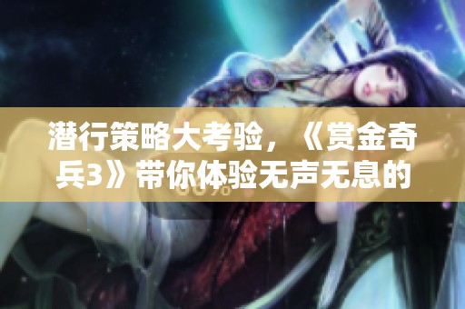 潜行策略大考验，《赏金奇兵3》带你体验无声无息的冒险生涯