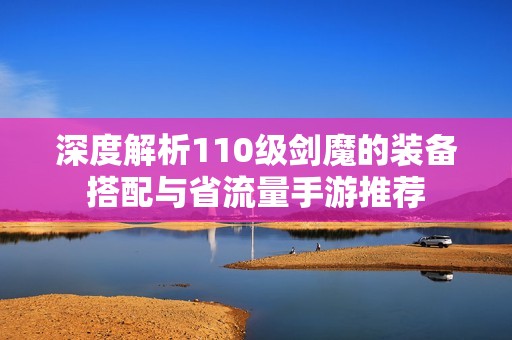 深度解析110级剑魔的装备搭配与省流量手游推荐