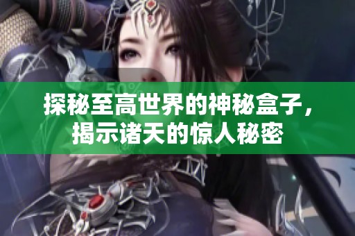 探秘至高世界的神秘盒子，揭示诸天的惊人秘密