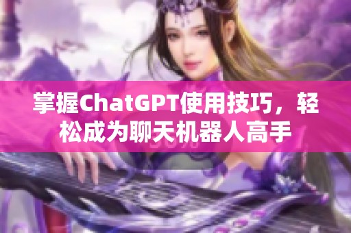 掌握ChatGPT使用技巧，轻松成为聊天机器人高手