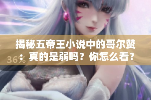 揭秘五帝王小说中的哥尔赞：真的是弱吗？你怎么看？