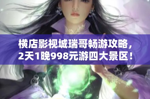 横店影视城瑞哥畅游攻略，2天1晚998元游四大景区！