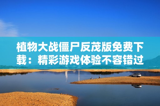 植物大战僵尸反茂版免费下载：精彩游戏体验不容错过