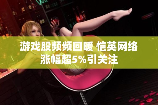 游戏股频频回暖 恺英网络涨幅超5%引关注