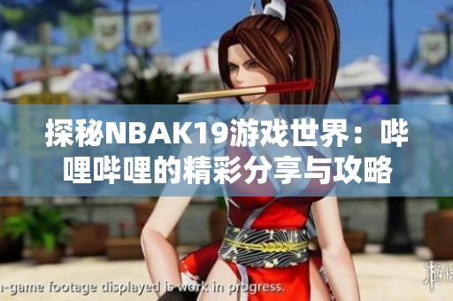 探秘NBAK19游戏世界：哔哩哔哩的精彩分享与攻略