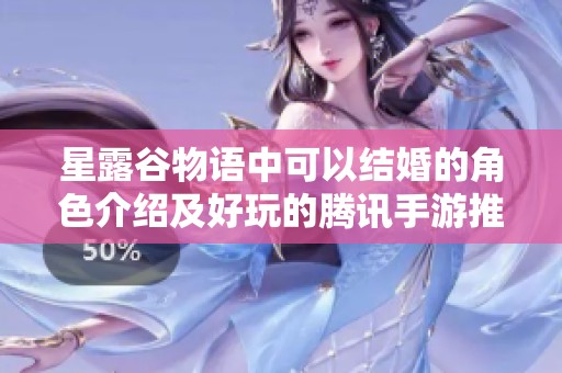星露谷物语中可以结婚的角色介绍及好玩的腾讯手游推荐 星露谷物语中可以结婚的角色介绍及好玩的腾讯手游推荐