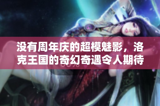 没有周年庆的超模魅影，洛克王国的奇幻奇遇令人期待