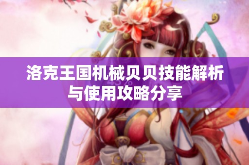 洛克王国机械贝贝技能解析与使用攻略分享