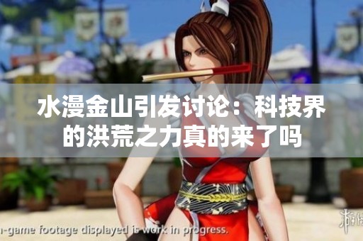 水漫金山引发讨论：科技界的洪荒之力真的来了吗