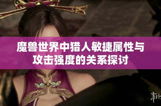 魔兽世界中猎人敏捷属性与攻击强度的关系探讨