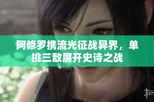 阿修罗携流光征战异界，单挑三敌展开史诗之战