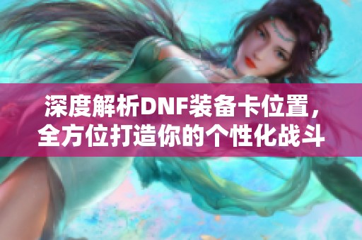 深度解析DNF装备卡位置，全方位打造你的个性化战斗装备库