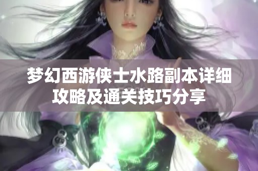 梦幻西游侠士水路副本详细攻略及通关技巧分享