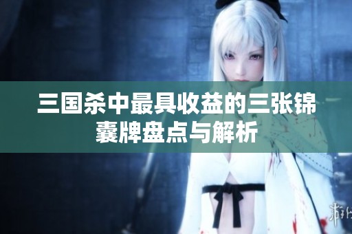 三国杀中最具收益的三张锦囊牌盘点与解析