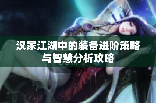 汉家江湖中的装备进阶策略与智慧分析攻略