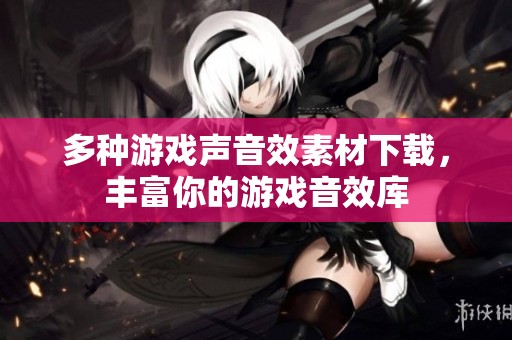 多种游戏声音效素材下载，丰富你的游戏音效库