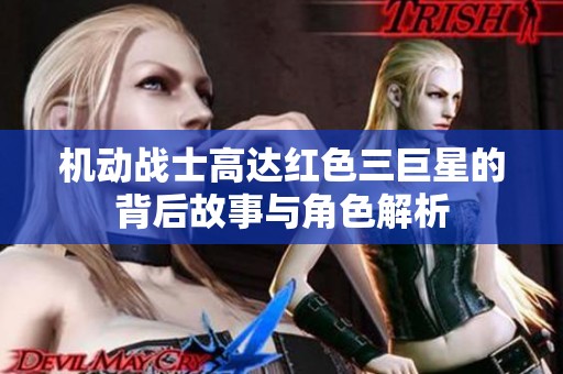 机动战士高达红色三巨星的背后故事与角色解析