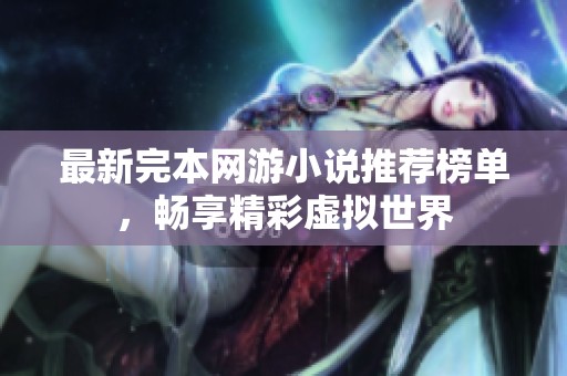 最新完本网游小说推荐榜单，畅享精彩虚拟世界