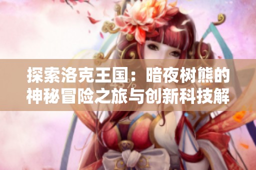 探索洛克王国：暗夜树熊的神秘冒险之旅与创新科技解析