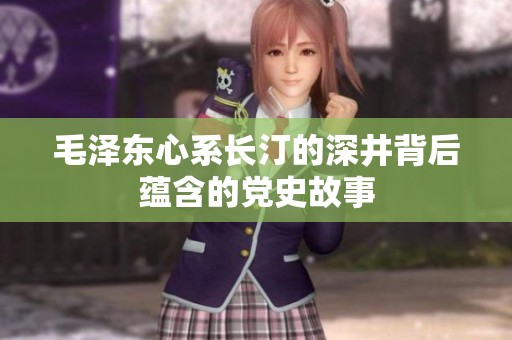 毛泽东心系长汀的深井背后蕴含的党史故事