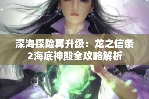 深海探险再升级：龙之信条2海底神殿全攻略解析