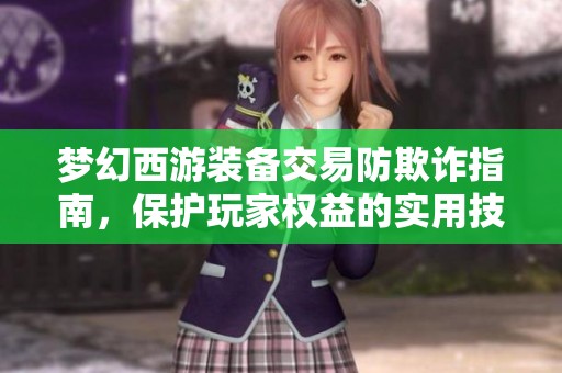 梦幻西游装备交易防欺诈指南，保护玩家权益的实用技巧