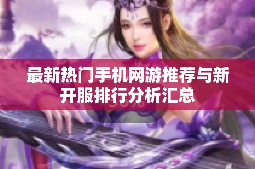 最新热门手机网游推荐与新开服排行分析汇总