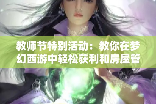 教师节特别活动：教你在梦幻西游中轻松获利和房屋管理技巧
