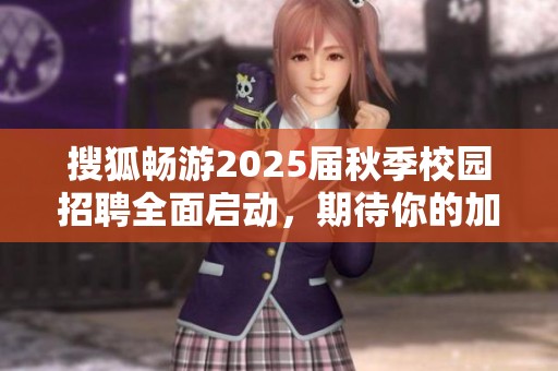 搜狐畅游2025届秋季校园招聘全面启动，期待你的加入！