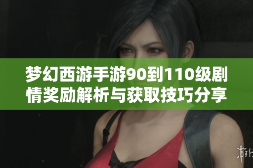 梦幻西游手游90到110级剧情奖励解析与获取技巧分享