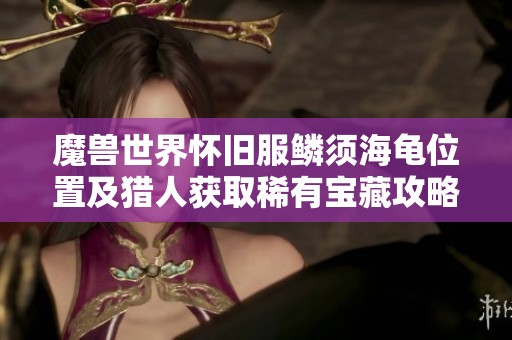 魔兽世界怀旧服鳞须海龟位置及猎人获取稀有宝藏攻略