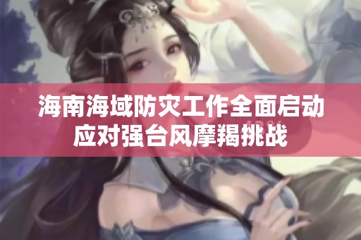 海南海域防灾工作全面启动应对强台风摩羯挑战