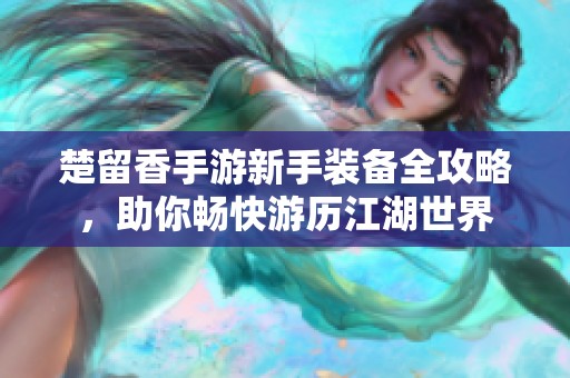 楚留香手游新手装备全攻略，助你畅快游历江湖世界