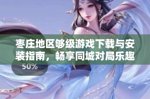 枣庄地区够级游戏下载与安装指南，畅享同城对局乐趣