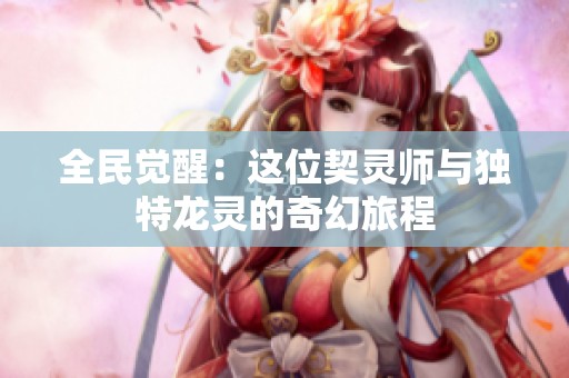 全民觉醒：这位契灵师与独特龙灵的奇幻旅程