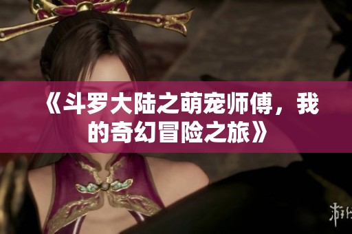 《斗罗大陆之萌宠师傅，我的奇幻冒险之旅》