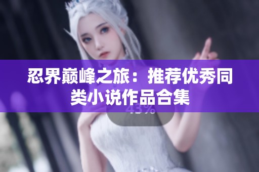忍界巅峰之旅：推荐优秀同类小说作品合集