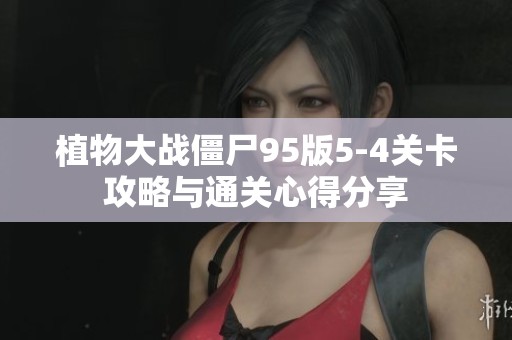 植物大战僵尸95版5-4关卡攻略与通关心得分享