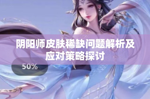 阴阳师皮肤稀缺问题解析及应对策略探讨