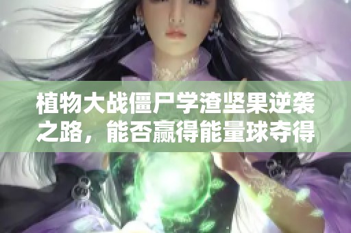 植物大战僵尸学渣坚果逆袭之路，能否赢得能量球夺得第一