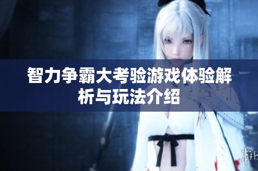 智力争霸大考验游戏体验解析与玩法介绍