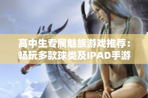 高中生专属魅族游戏推荐：畅玩多款球类及IPAD手游的最佳选择